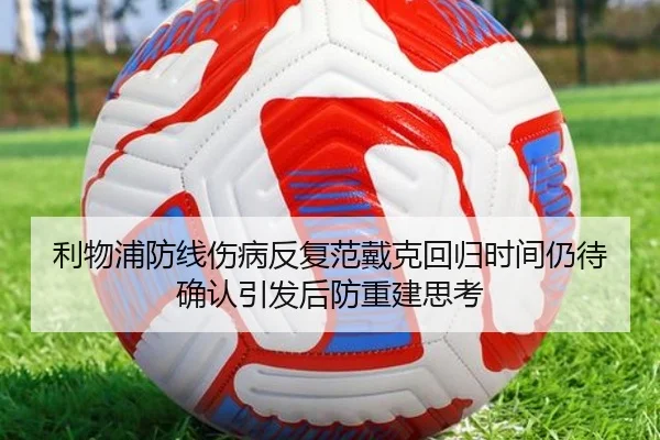 利物浦防线伤病反复范戴克回归时间仍待确认引发后防重建思考